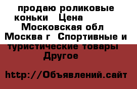 продаю роликовые коньки › Цена ­ 1 300 - Московская обл., Москва г. Спортивные и туристические товары » Другое   